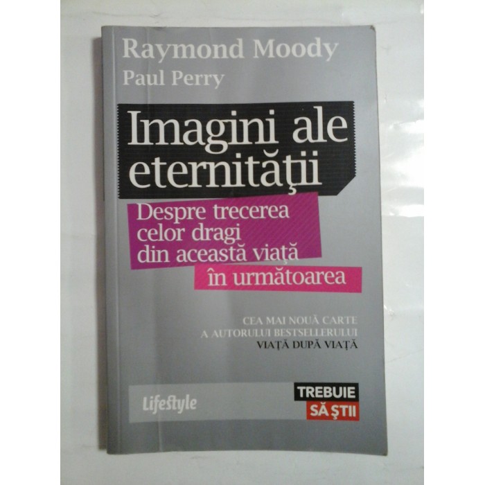 Imagini ale eternitatii * Despre trecerea celor dragi din aceasta viata in urmatoarea - Raymond Moody * Paul Perry - Imagini ale eternitatii * Despre trecerea celor dragi din aceasta viata in urmatoarea - Raymond Moody * Paul Perry -
